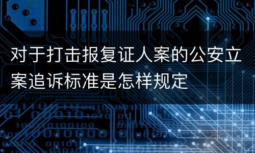 对于打击报复证人案的公安立案追诉标准是怎样规定