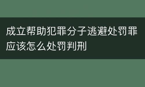 成立帮助犯罪分子逃避处罚罪应该怎么处罚判刑