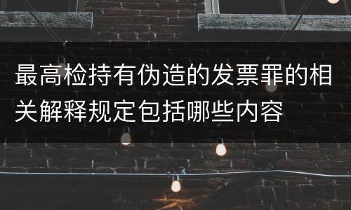最高检持有伪造的发票罪的相关解释规定包括哪些内容