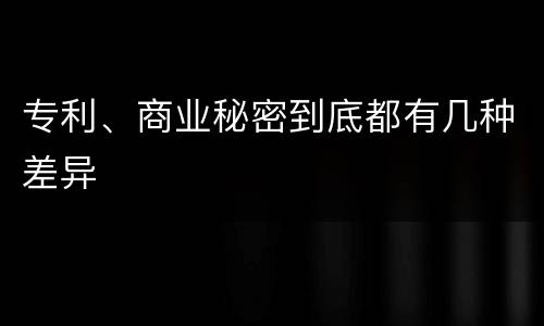 专利、商业秘密到底都有几种差异