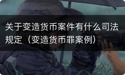 关于变造货币案件有什么司法规定（变造货币罪案例）