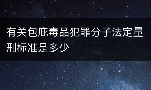 有关包庇毒品犯罪分子法定量刑标准是多少