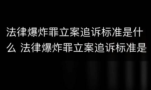 法律爆炸罪立案追诉标准是什么 法律爆炸罪立案追诉标准是什么样的