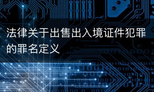 法律关于出售出入境证件犯罪的罪名定义