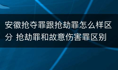 安徽抢夺罪跟抢劫罪怎么样区分 抢劫罪和故意伤害罪区别
