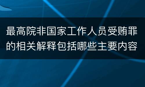 最高院非国家工作人员受贿罪的相关解释包括哪些主要内容