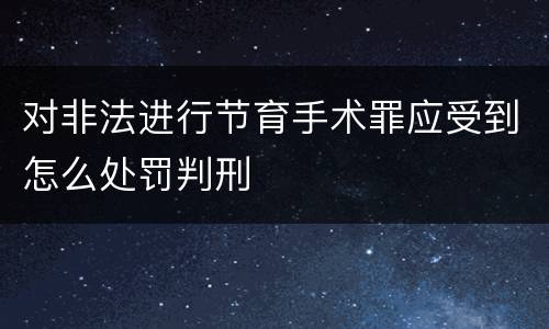 对非法进行节育手术罪应受到怎么处罚判刑