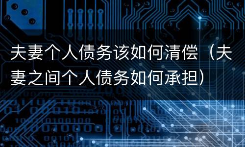 夫妻个人债务该如何清偿（夫妻之间个人债务如何承担）