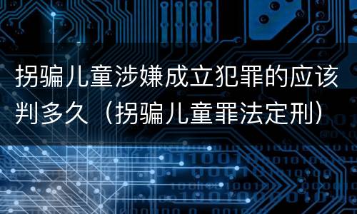 拐骗儿童涉嫌成立犯罪的应该判多久（拐骗儿童罪法定刑）