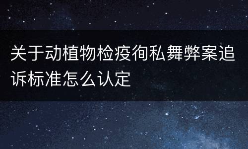 关于动植物检疫徇私舞弊案追诉标准怎么认定