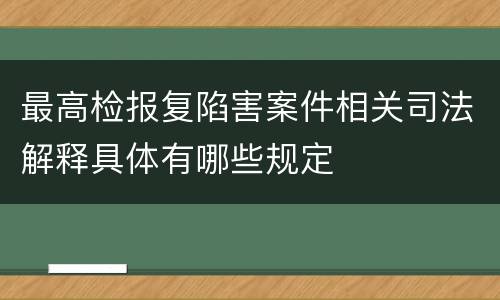 最高检报复陷害案件相关司法解释具体有哪些规定