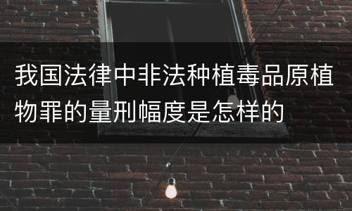 我国法律中非法种植毒品原植物罪的量刑幅度是怎样的