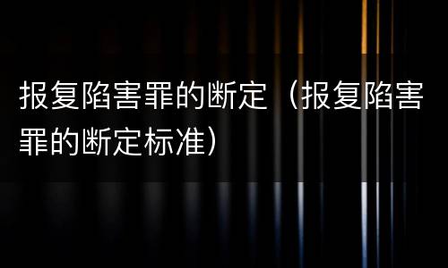 报复陷害罪的断定（报复陷害罪的断定标准）