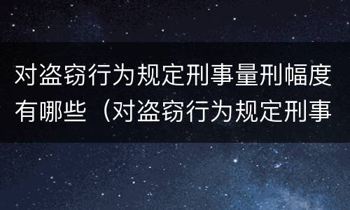 对盗窃行为规定刑事量刑幅度有哪些（对盗窃行为规定刑事量刑幅度有哪些要求）