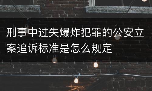 刑事中过失爆炸犯罪的公安立案追诉标准是怎么规定