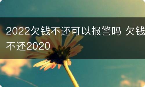 2022欠钱不还可以报警吗 欠钱不还2020
