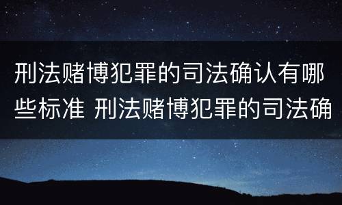 刑法赌博犯罪的司法确认有哪些标准 刑法赌博犯罪的司法确认有哪些标准呢