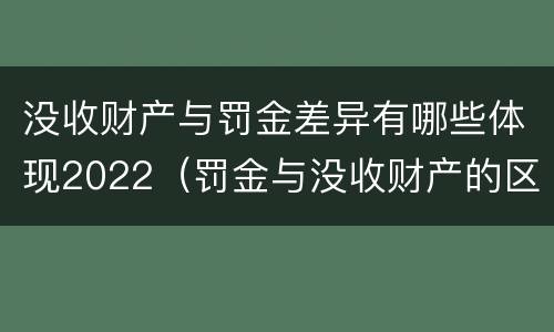 没收财产与罚金差异有哪些体现2022（罚金与没收财产的区别）