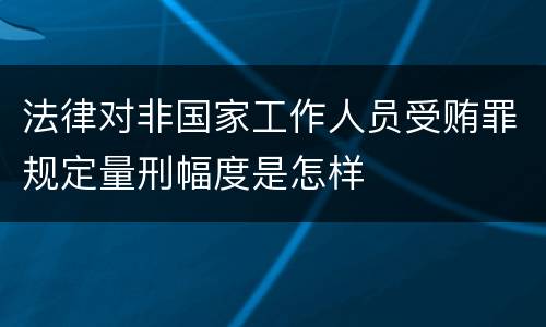 法律对非国家工作人员受贿罪规定量刑幅度是怎样