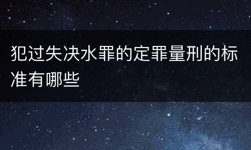 犯过失决水罪的定罪量刑的标准有哪些