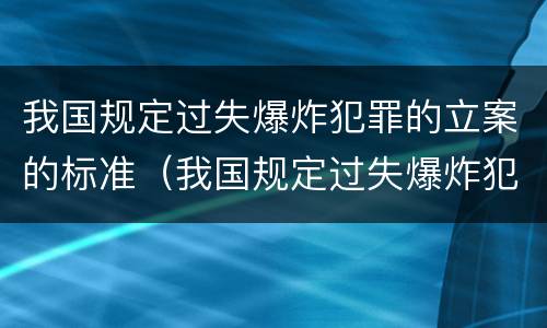 我国规定过失爆炸犯罪的立案的标准（我国规定过失爆炸犯罪的立案的标准为）