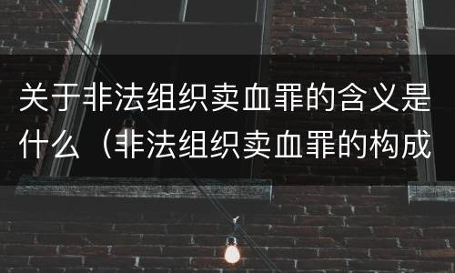 关于非法组织卖血罪的含义是什么（非法组织卖血罪的构成要件）
