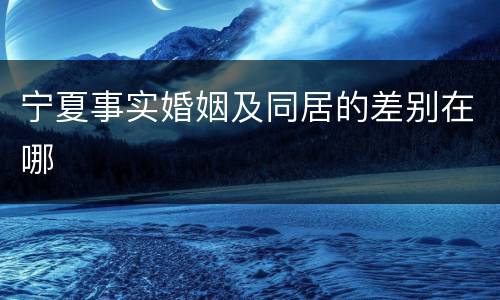 宁夏事实婚姻及同居的差别在哪