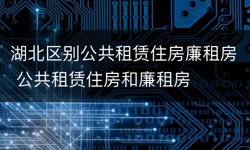 湖北区别公共租赁住房廉租房 公共租赁住房和廉租房