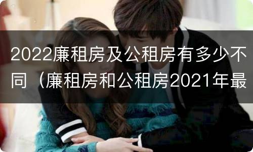 2022廉租房及公租房有多少不同（廉租房和公租房2021年最新通知）