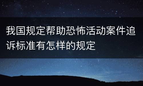我国规定帮助恐怖活动案件追诉标准有怎样的规定