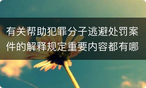 有关帮助犯罪分子逃避处罚案件的解释规定重要内容都有哪些