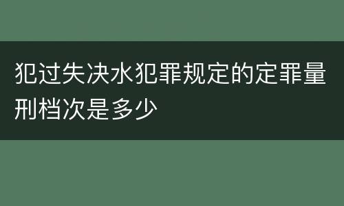 犯过失决水犯罪规定的定罪量刑档次是多少