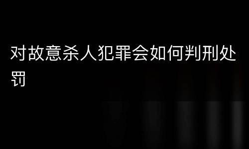 对故意杀人犯罪会如何判刑处罚