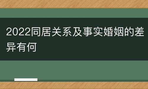 2022同居关系及事实婚姻的差异有何