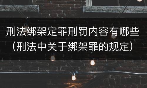 刑法绑架定罪刑罚内容有哪些（刑法中关于绑架罪的规定）
