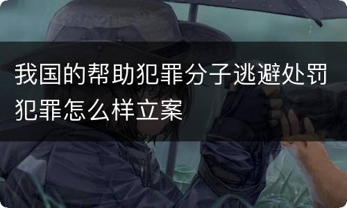 我国的帮助犯罪分子逃避处罚犯罪怎么样立案