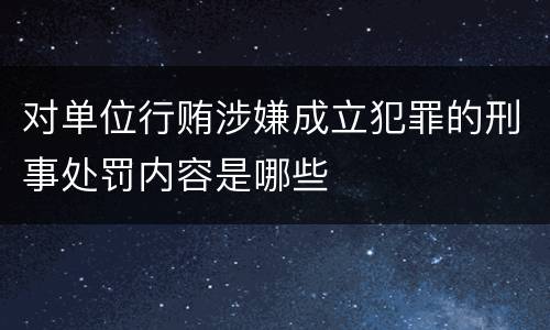 对单位行贿涉嫌成立犯罪的刑事处罚内容是哪些