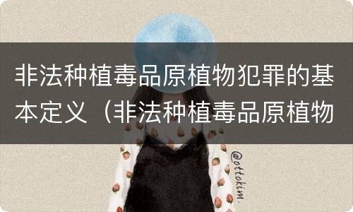 非法种植毒品原植物犯罪的基本定义（非法种植毒品原植物属于什么犯罪类型）