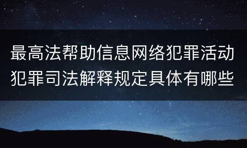 最高法帮助信息网络犯罪活动犯罪司法解释规定具体有哪些主要内容