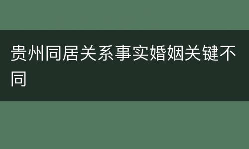 贵州同居关系事实婚姻关键不同