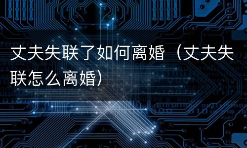 丈夫失联了如何离婚（丈夫失联怎么离婚）