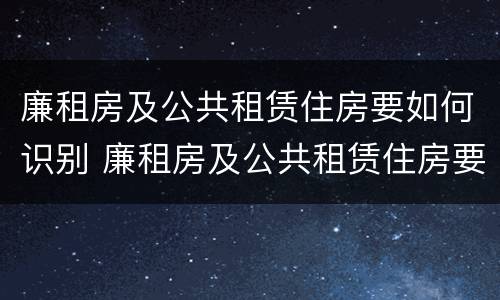 廉租房及公共租赁住房要如何识别 廉租房及公共租赁住房要如何识别产权