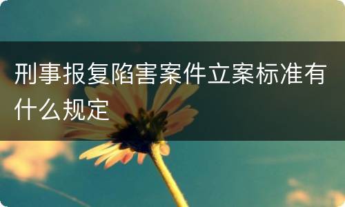 刑事报复陷害案件立案标准有什么规定