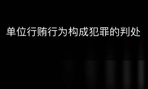 单位行贿行为构成犯罪的判处