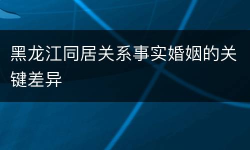 黑龙江同居关系事实婚姻的关键差异