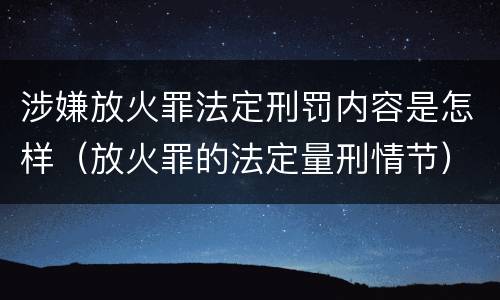 涉嫌放火罪法定刑罚内容是怎样（放火罪的法定量刑情节）