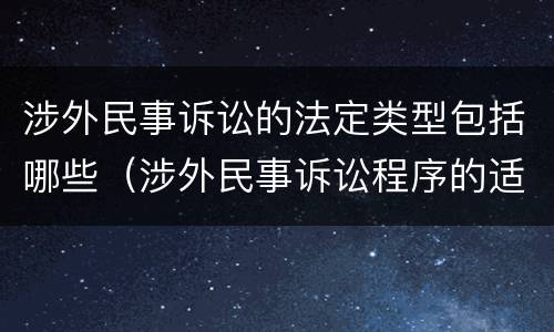 涉外民事诉讼的法定类型包括哪些（涉外民事诉讼程序的适用范围）