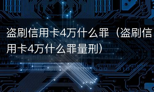 盗刷信用卡4万什么罪（盗刷信用卡4万什么罪量刑）