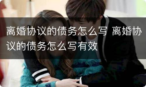 离婚协议的债务怎么写 离婚协议的债务怎么写有效