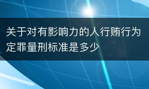 关于对有影响力的人行贿行为定罪量刑标准是多少